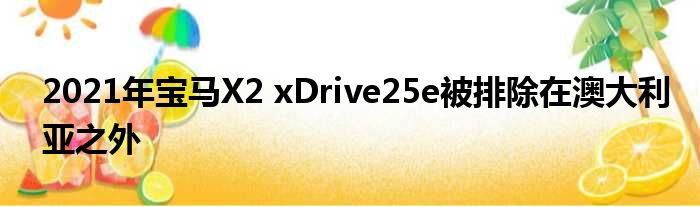 2021年宝马X2 xDrive25e被排除在澳大利亚之外