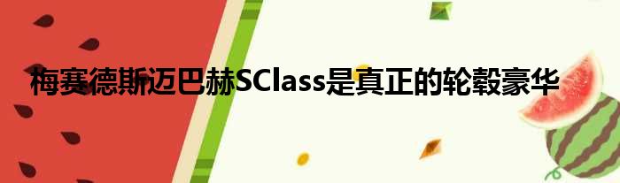 梅赛德斯迈巴赫SClass是真正的轮毂豪华