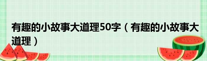 有趣的小故事大道理50字（有趣的小故事大道理）