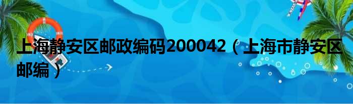 上海静安区邮政编码200042（上海市静安区邮编）