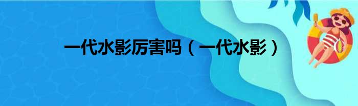 一代水影厉害吗（一代水影）