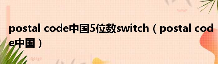 postal code中国5位数switch（postal code中国）