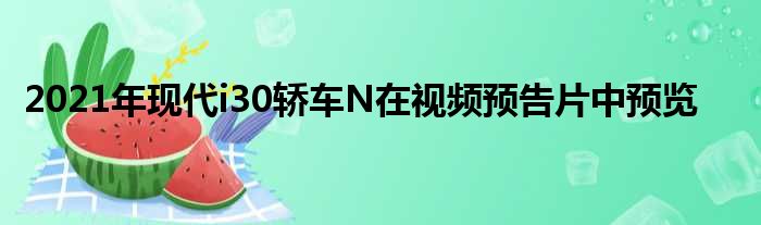 2021年现代i30轿车N在视频预告片中预览