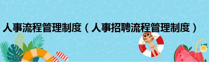 人事流程管理制度（人事招聘流程管理制度）