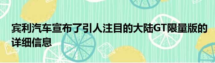 宾利汽车宣布了引人注目的大陆GT限量版的详细信息