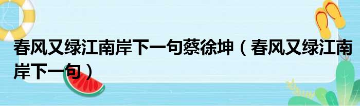 春风又绿江南岸下一句蔡徐坤（春风又绿江南岸下一句）