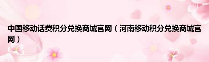 中国移动话费积分兑换商城官网（河南移动积分兑换商城官网）