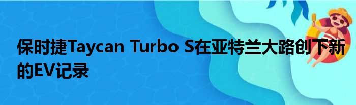 保时捷Taycan Turbo S在亚特兰大路创下新的EV记录