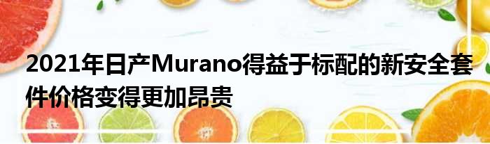 2021年日产Murano得益于标配的新安全套件价格变得更加昂贵