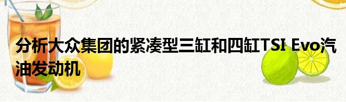 分析大众集团的紧凑型三缸和四缸TSI Evo汽油发动机