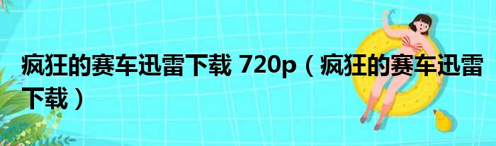 疯狂的赛车迅雷下载 720p（疯狂的赛车迅雷下载）