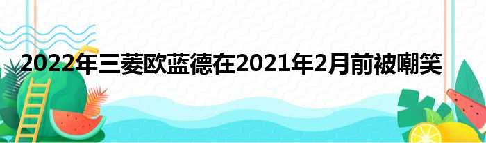 2022年三菱欧蓝德在2021年2月前被嘲笑