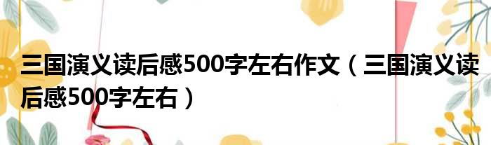 三国演义读后感500字左右作文（三国演义读后感500字左右）