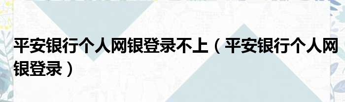 平安银行个人网银登录不上（平安银行个人网银登录）