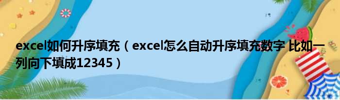 excel如何升序填充（excel怎么自动升序填充数字 比如一列向下填成12345）