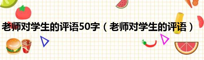 老师对学生的评语50字（老师对学生的评语）