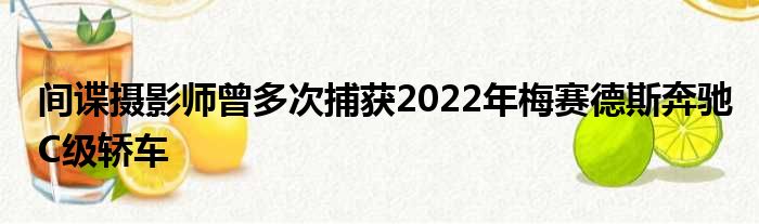 间谍摄影师曾多次捕获2022年梅赛德斯奔驰C级轿车