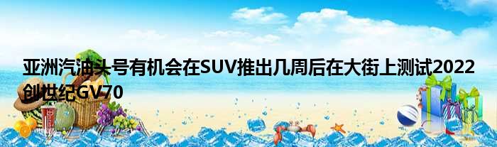 亚洲汽油头号有机会在SUV推出几周后在大街上测试2022创世纪GV70