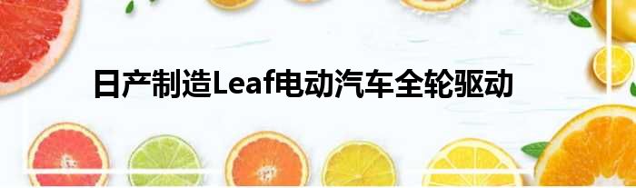 日产制造Leaf电动汽车全轮驱动