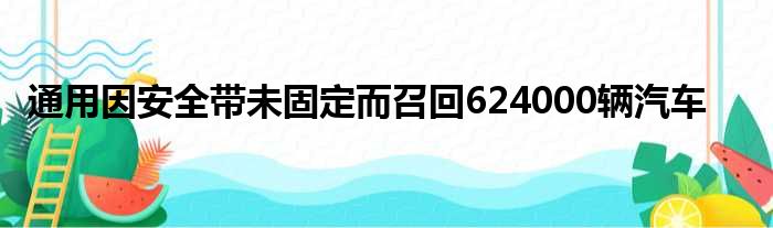 通用因安全带未固定而召回624000辆汽车