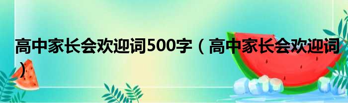 高中家长会欢迎词500字（高中家长会欢迎词）