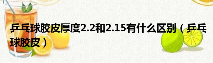 乒乓球胶皮厚度2.2和2.15有什么区别（乒乓球胶皮）