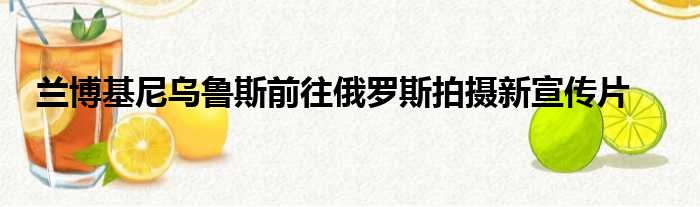 兰博基尼乌鲁斯前往俄罗斯拍摄新宣传片