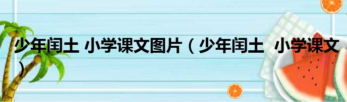 少年闰土 小学课文图片（少年闰土  小学课文）