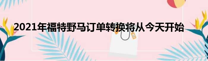 2021年福特野马订单转换将从今天开始