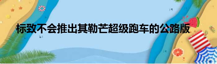 标致不会推出其勒芒超级跑车的公路版