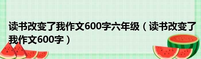 读书改变了我作文600字六年级（读书改变了我作文600字）