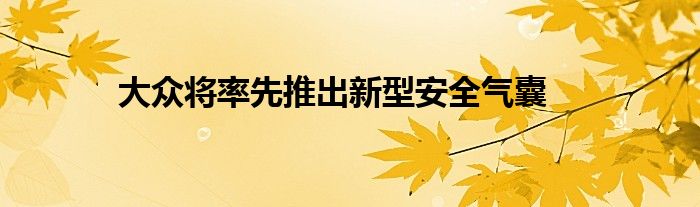 大众将率先推出新型安全气囊