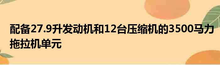 配备27.9升发动机和12台压缩机的3500马力拖拉机单元