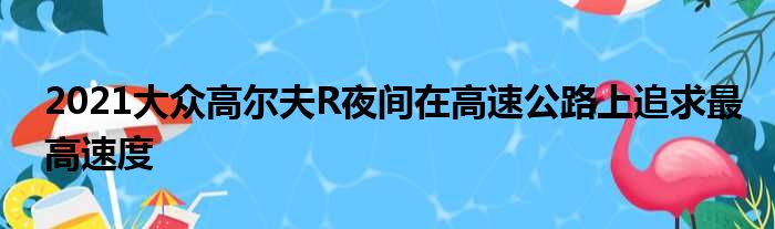 2021大众高尔夫R夜间在高速公路上追求最高速度