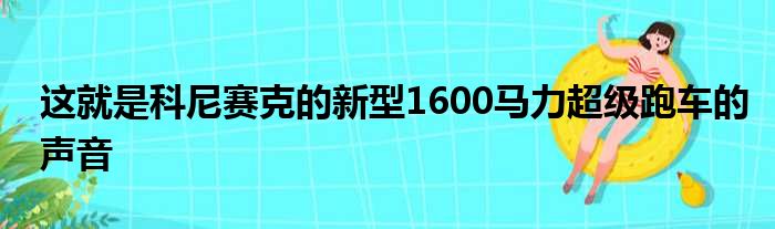 这就是科尼赛克的新型1600马力超级跑车的声音