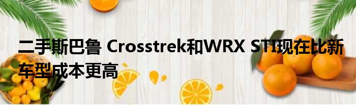 二手斯巴鲁 Crosstrek和WRX STI现在比新车型成本更高