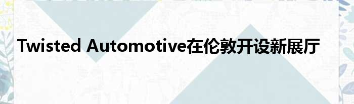 Twisted Automotive在伦敦开设新展厅