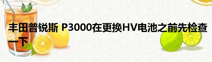 丰田普锐斯 P3000在更换HV电池之前先检查一下