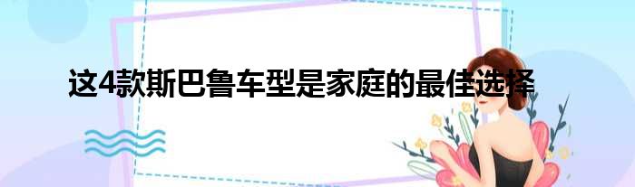 这4款斯巴鲁车型是家庭的最佳选择