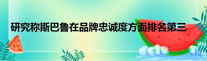 研究称斯巴鲁在品牌忠诚度方面排名第三