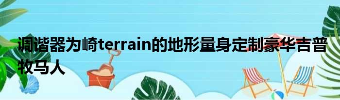 调谐器为崎terrain的地形量身定制豪华吉普牧马人