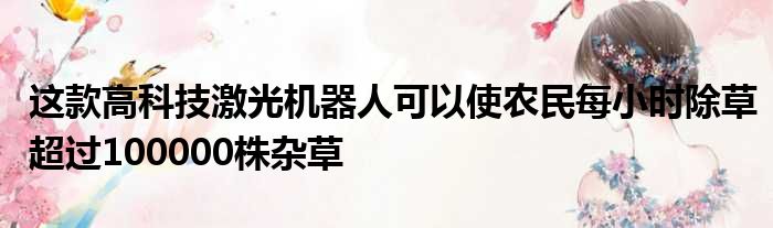 这款高科技激光机器人可以使农民每小时除草超过100000株杂草