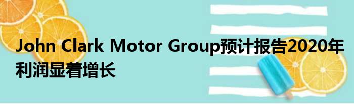 John Clark Motor Group预计报告2020年利润显着增长