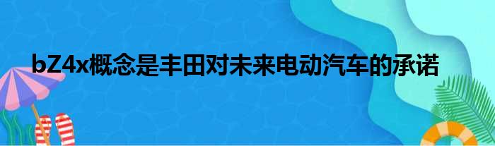 bZ4x概念是丰田对未来电动汽车的承诺