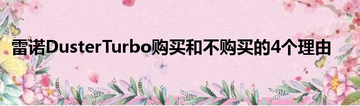 雷诺DusterTurbo购买和不购买的4个理由