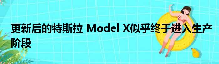 更新后的特斯拉 Model X似乎终于进入生产阶段