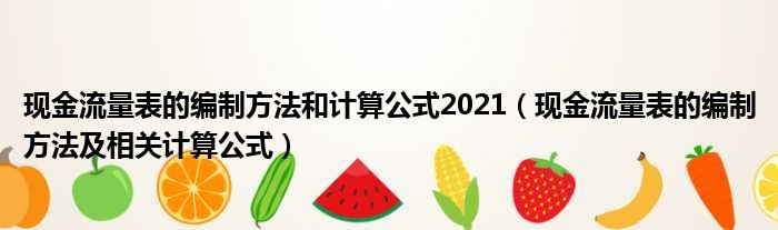 现金流量表的编制方法和计算公式2021（现金流量表的编制方法及相关计算公式）