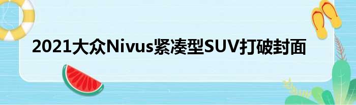 2021大众Nivus紧凑型SUV打破封面