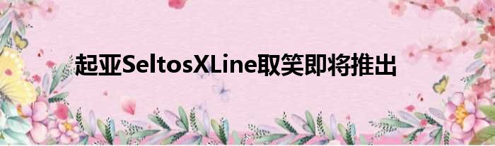 起亚SeltosXLine取笑即将推出