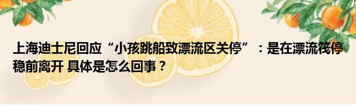 上海迪士尼回应“小孩跳船致漂流区关停”：是在漂流筏停稳前离开 具体是怎么回事？